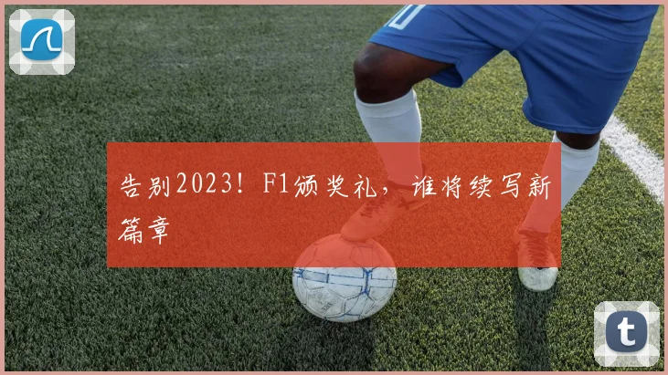 告别2023！F1颁奖礼，谁将续写新篇章