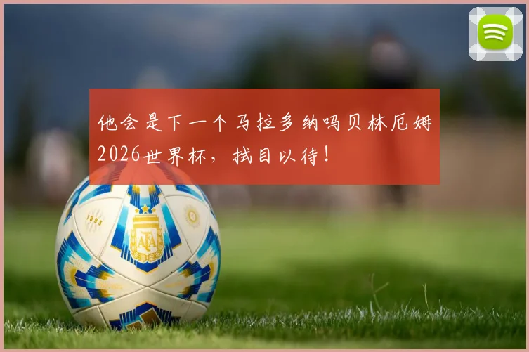 他会是下一个马拉多纳吗贝林厄姆2026世界杯,拭目以待!