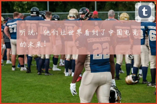 听说，他们让世界看到了中国电竞的未来！