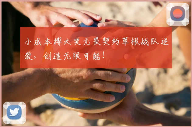 小成本搏大奖无畏契约草根战队逆袭，创造无限可能！
