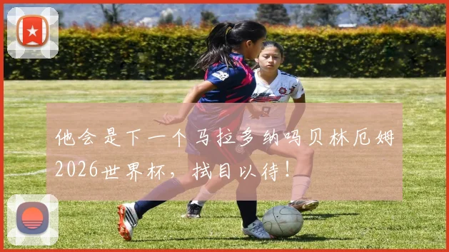 他会是下一个马拉多纳吗贝林厄姆2026世界杯，拭目以待！